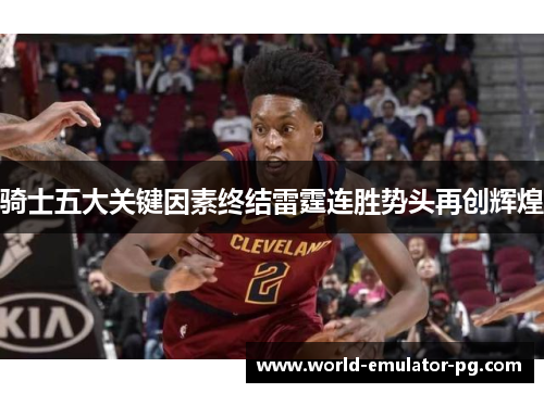 骑士五大关键因素终结雷霆连胜势头再创辉煌 骑士五大关键因素终结雷霆连胜势头再创辉煌