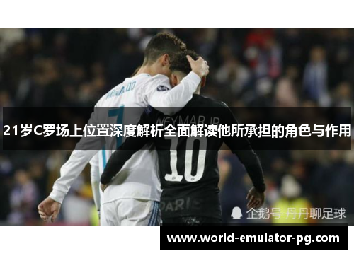21岁C罗场上位置深度解析全面解读他所承担的角色与作用 21岁C罗场上位置深度解析全面解读他所承担的角色与作用