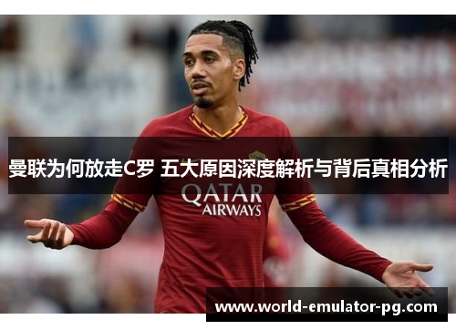 曼联为何放走C罗 五大原因深度解析与背后真相分析