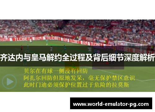 齐达内与皇马解约全过程及背后细节深度解析