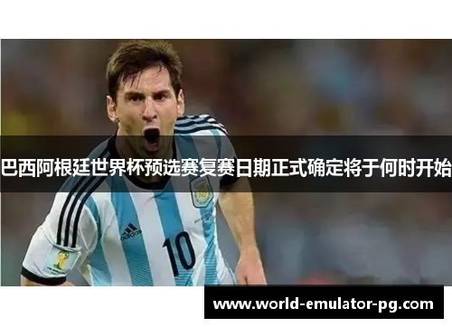 巴西阿根廷世界杯预选赛复赛日期正式确定将于何时开始