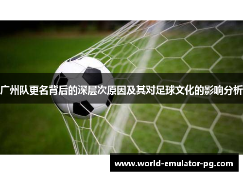 广州队更名背后的深层次原因及其对足球文化的影响分析
