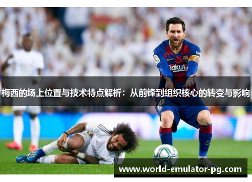 梅西的场上位置与技术特点解析:从前锋到组织核心的转变与影响 梅西的场上位置与技术特点解析:从前锋到组织核心的转变与影响
