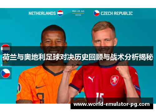 荷兰与奥地利足球对决历史回顾与战术分析揭秘