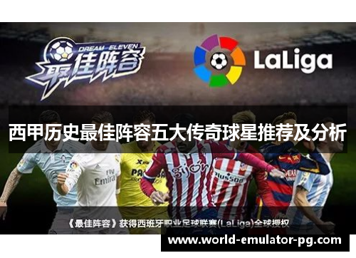 西甲历史最佳阵容五大传奇球星推荐及分析