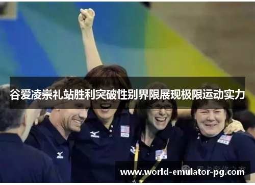 谷爱凌崇礼站胜利突破性别界限展现极限运动实力