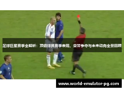 足球巨星赛季全解析：顶级球员赛季表现、荣誉争夺与未来动向全景回顾