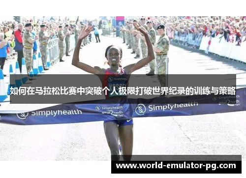如何在马拉松比赛中突破个人极限打破世界纪录的训练与策略