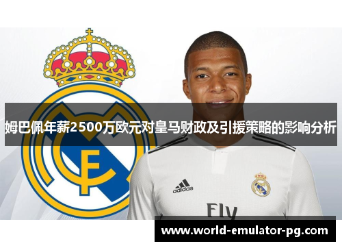 姆巴佩年薪2500万欧元对皇马财政及引援策略的影响分析 姆巴佩年薪2500万欧元对皇马财政及引援策略的影响分析