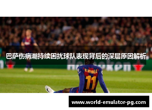 巴萨伤病潮持续困扰球队表现背后的深层原因解析