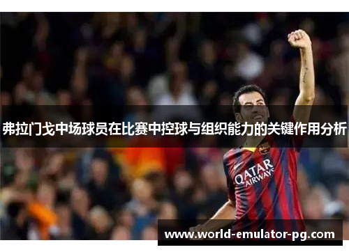 弗拉门戈中场球员在比赛中控球与组织能力的关键作用分析 弗拉门戈中场球员在比赛中控球与组织能力的关键作用分析