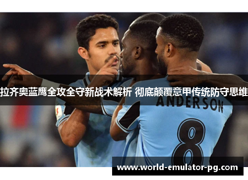 拉齐奥蓝鹰全攻全守新战术解析 彻底颠覆意甲传统防守思维