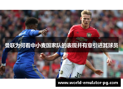 曼联为何看中小麦国家队的表现并有意引进其球员