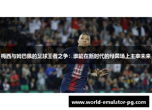 梅西与姆巴佩的足球王者之争：谁能在新时代的绿茵场上主宰未来