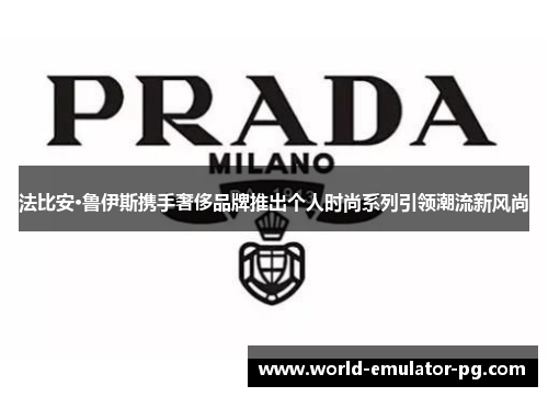 法比安·鲁伊斯携手奢侈品牌推出个人时尚系列引领潮流新风尚