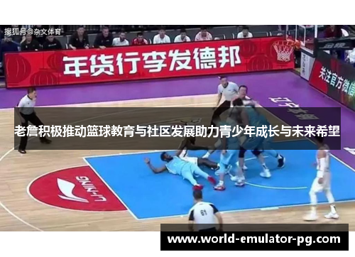 老詹积极推动篮球教育与社区发展助力青少年成长与未来希望