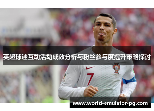 英超球迷互动活动成效分析与粉丝参与度提升策略探讨 英超球迷互动活动成效分析与粉丝参与度提升策略探讨