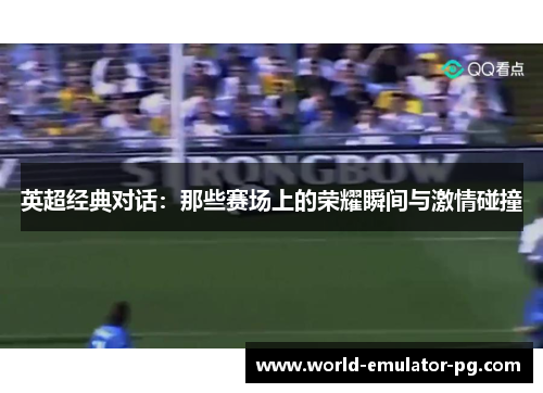 英超经典对话:那些赛场上的荣耀瞬间与激情碰撞 英超经典对话:那些赛场上的荣耀瞬间与激情碰撞