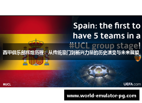 西甲俱乐部辉煌历程:从传统豪门到新兴力量的历史演变与未来展望 西甲俱乐部辉煌历程:从传统豪门到新兴力量的历史演变与未来展望