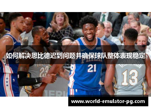 如何解决恩比德迟到问题并确保球队整体表现稳定