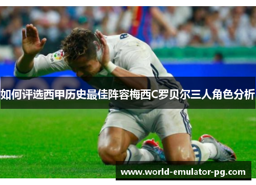 如何评选西甲历史最佳阵容梅西C罗贝尔三人角色分析 如何评选西甲历史最佳阵容梅西C罗贝尔三人角色分析