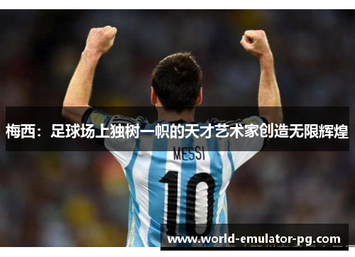 梅西:足球场上独树一帜的天才艺术家创造无限辉煌 梅西:足球场上独树一帜的天才艺术家创造无限辉煌