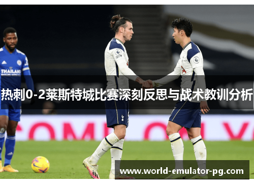 热刺0-2莱斯特城比赛深刻反思与战术教训分析 热刺0-2莱斯特城比赛深刻反思与战术教训分析