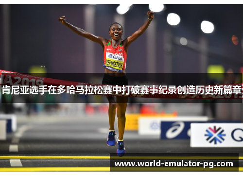肯尼亚选手在多哈马拉松赛中打破赛事纪录创造历史新篇章 肯尼亚选手在多哈马拉松赛中打破赛事纪录创造历史新篇章