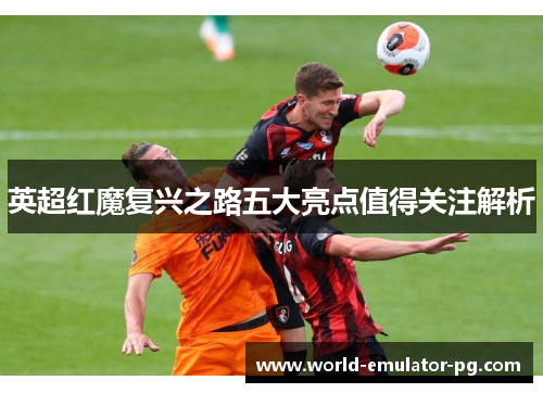 英超红魔复兴之路五大亮点值得关注解析 英超红魔复兴之路五大亮点值得关注解析