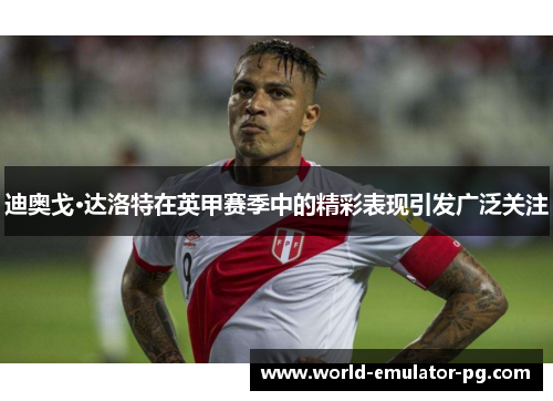 迪奥戈·达洛特在英甲赛季中的精彩表现引发广泛关注 迪奥戈·达洛特在英甲赛季中的精彩表现引发广泛关注