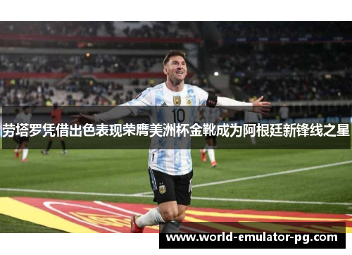 劳塔罗凭借出色表现荣膺美洲杯金靴成为阿根廷新锋线之星 劳塔罗凭借出色表现荣膺美洲杯金靴成为阿根廷新锋线之星