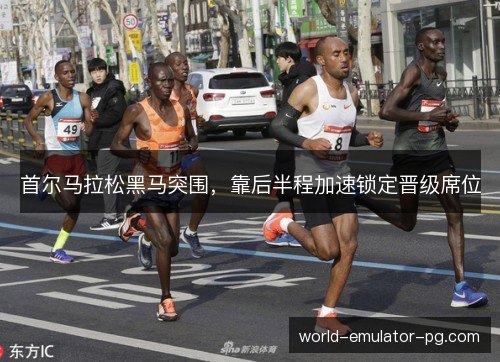 首尔马拉松黑马突围，靠后半程加速锁定晋级席位