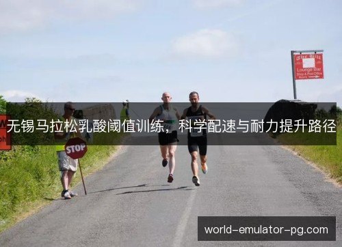 无锡马拉松乳酸阈值训练,科学配速与耐力提升路径 无锡马拉松乳酸阈值训练,科学配速与耐力提升路径